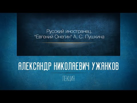 Видео: «Русский иностранец. "Евгений Онегин" А.С. Пушкина». Проф. А.Н. Ужанков
