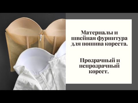 Видео: Материалы и швейная фурнитура для пошива корсета. Прозрачный и непрозрачный корсет.