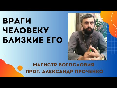Видео: ВРАГИ ЧЕЛОВЕКУ БЛИЗКИЕ ЕГО. Прот. Александр Проченко