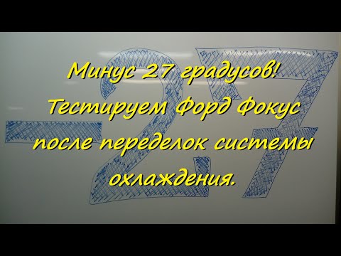 Видео: Минус 27 градусов! Тестируем Форд Фокус после переделок системы охлаждения.