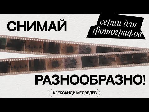 Видео: КАК СНИМАТЬ РАЗНООБРАЗНО? Серии для фотографа