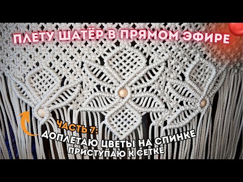 Видео: ПЛЕТУ ШАТЁР В ПРЯМОМ ЭФИРЕ🔴Часть 7: Доплетаю цветы и приступаю к сетке (+ розыгрыш шнура 🧶)