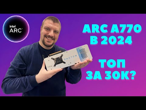Видео: Intel Arc A770  в 2024: Лучший выбор до 30,000₽? Разбираемся в играх и особенностях!