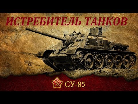 Видео: СУ-85  - Гроза немецких танков. История ПТ САУ СУ-85. SU-85 history.