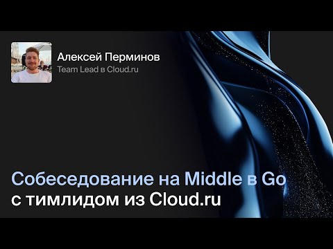 Видео: Собеседование на Middle Go с тимлидом из Cloud.ru