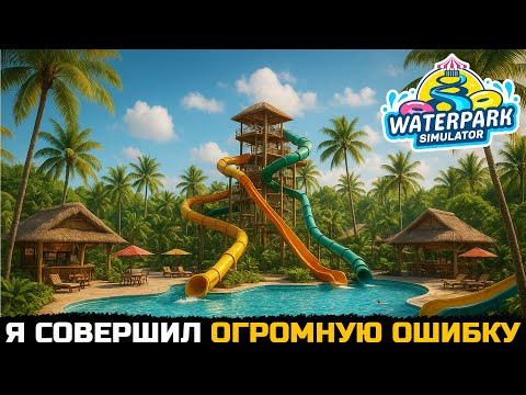 Видео: МОЯ ОГРОМНАЯ ОШИБКА - Waterpark Simulator №12