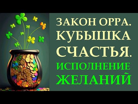 Видео: ЗАКОН ОРРА. КАК ИСПОЛНЯТЬ ЖЕЛАНИЯ. КУБЫШКА СЧАСТЬЯ
