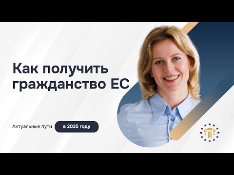 Видео: Гражданство ЕС в 2025 году: репатриация, натурализация, инвестиции
