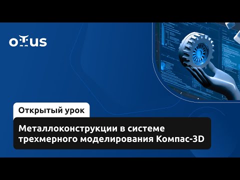 Видео: Металлоконструкции в системе моделирования Компас-3D // «Трехмерное моделирование в КОМПАС-3D»
