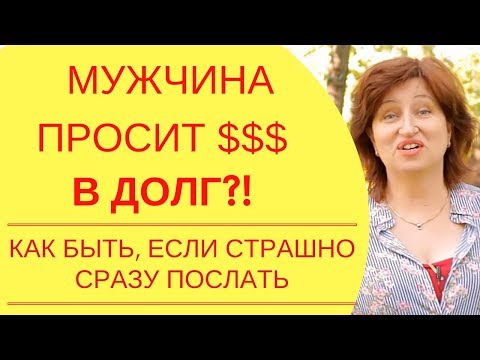 Видео: Правда о мужчинах: Когда мужчина просит денег в долг, как поступить – советы женщинам