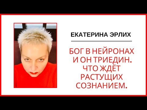 Видео: БОГ В НЕЙРОНАХ И ОН ТРИЕДИН. ЧТО ЖДЁТ РАСТУЩИХ СОЗНАНИЕМ. Екатерина Эрлих