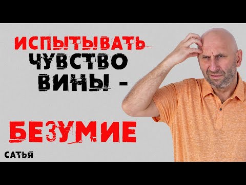 Видео: Сатья. Испытывать чувство вины - БЕЗУМИЕ!!!