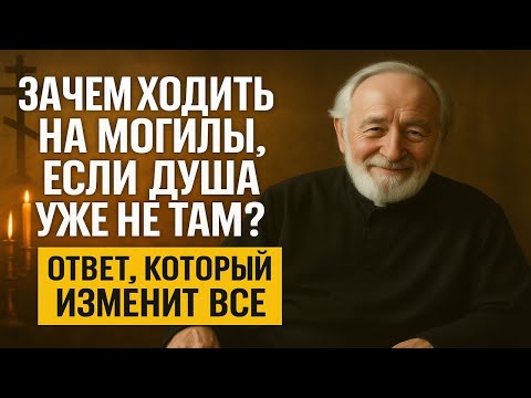Видео: ЗАЧЕМ ХОДИТЬ НА МОГИЛЫ, ЕСЛИ ДУША УЖЕ НЕ ТАМ  Ответ священника, который изменит всё