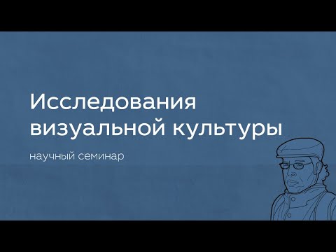 Видео: Научный семинар «Исследования визуальной культуры»