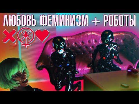 Видео: ЛЮБОВЬ ФЕМИНИЗМ + РОБОТЫ
