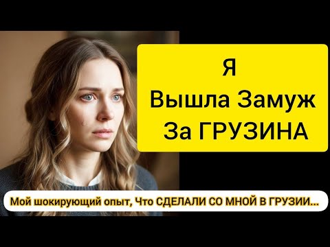 Видео: Я Вышла Замуж За ГРУЗИНА — Мой шокирующий опыт, Что СДЕЛАЛИ СО МНОЙ В ГРУЗИИ