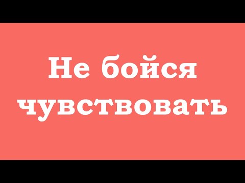 Видео: Не бойся чувствовать