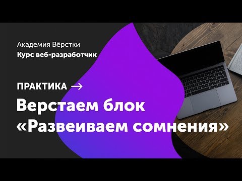 Видео: Практика. Часть 10. Верстаем блок "Развеиваем сомнения" | Курс Веб разработчик | Академия верстки