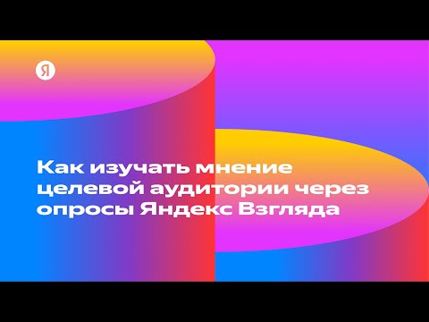 Видео: Как изучать мнение целевой аудитории через опросы Яндекс Взгляда — Юлия Перанидзе