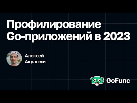 Видео: Алексей Акулович — Профилирование Go-приложений в 2023