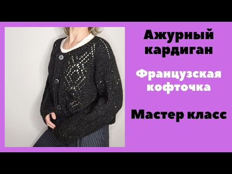 Видео: Французская кофточка. Мастер класс. Как я вязала ажурный кардиган на пуговицах