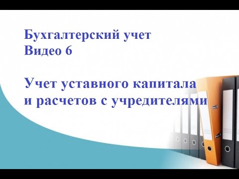 Видео: Бухгалтерский учет. Видео 6. Учет уставного капитала и расчетов с учредителями.