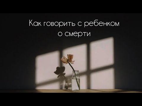 Видео: Как разговаривать с ребенком о смерти
