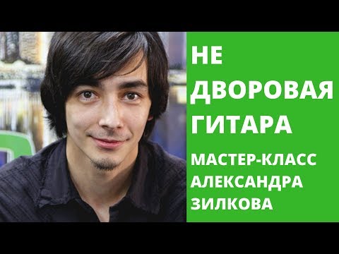 Видео: НЕ ДВОРОВАЯ ГИТАРА - МАСТЕР-КЛАСС АЛЕКСАНДРА ЗИЛКОВА (НЕСКУЧНЫЙ САУНД)