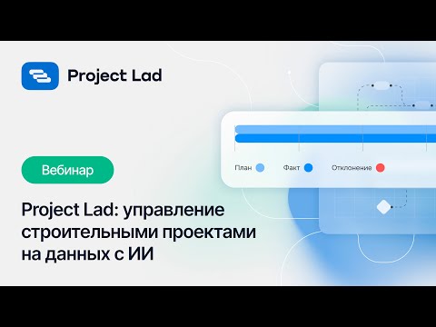 Видео: Вебинар «Project Lad — управление строительными проектами на данных с применением ИИ»
