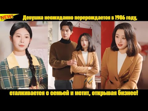 Видео: Девушка неожиданно перерождается в 1986 году, сталкивается с семьей и мстит, открывая бизнес!