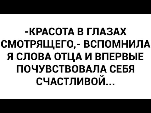 Видео: -Красота в глазах смотрящего,- вспомнила я слова отца и впервые почувствовала себя счастливой...