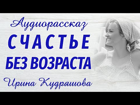 Видео: СЧАСТЬЕ БЕЗ ВОЗРАСТА. Новый увлекательный рассказ. Ирина Кудряшова