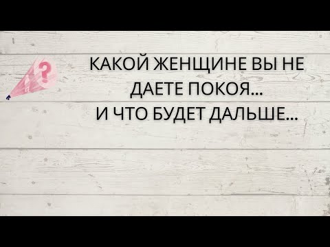 Видео: ⁉️ КАКОЙ ЖЕНЩИНЕ ВЫ НЕ ДАЕТЕ ПОКОЯ... И ЧТО БУДЕТ ДАЛЬШЕ...