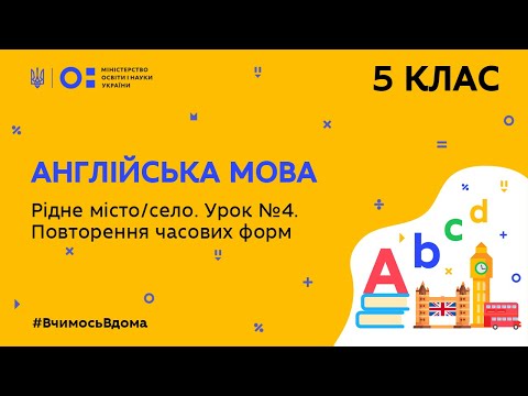Видео: 5 клас. Англійська мова. Рідне місто/село. Урок № 4. Повторення часових форм (Тиж.7:ПН)