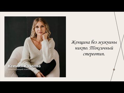 Видео: Женщина без мужчины никто. Токсичный стереотип. | Эфиры сервиса психологов | Ксения Козлова 