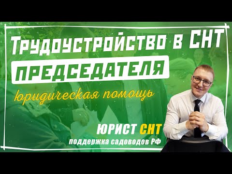Видео: Трудоустройство Председателя в СНТ. Как правильно оформлять Председателя СНТ по трудовому договору