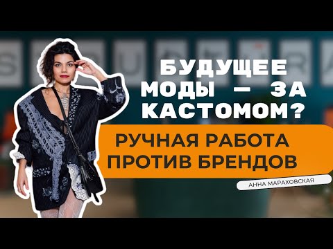Видео: Будущее моды — за кастомом? Ручная работа против брендов. Анна Мараховская.