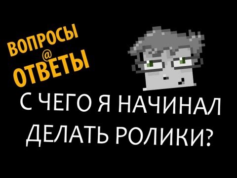 Видео: ВОПРОСЫ@ОТВЕТЫ - С чего я начинал делать ролики?
