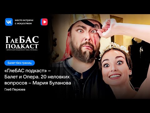 Видео: Балет и Опера – 20 неловких вопросов – «ГлеБАС подкаст» – Мария Буланова