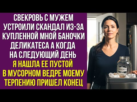 Видео: Свекровь с мужем устроили скандал из-за купленной мной баночки деликатеса А когда на следующий день