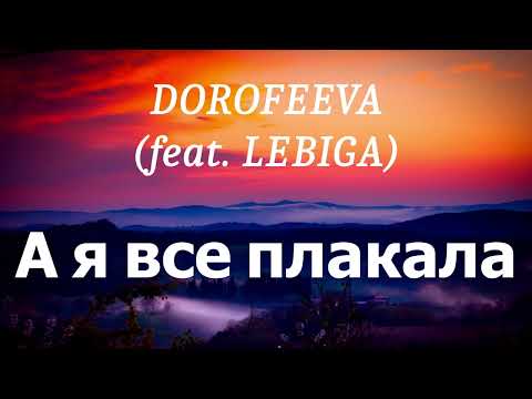 Видео: DOROFEEVA (feat. LEBIGA) - А я все плакала (lyrics)
