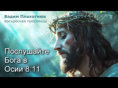 Видео: Вадим Плахотнюк: Послушайте Бога в Осии 8:11