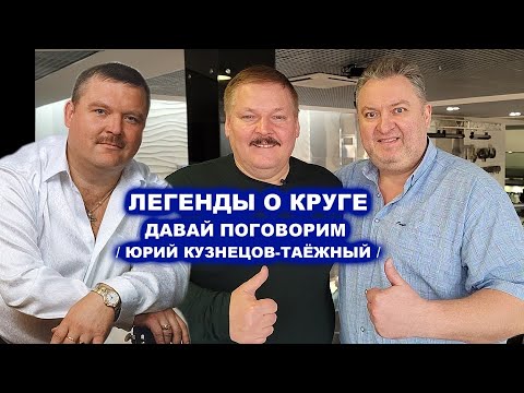Видео: ЛЕГЕНДЫ О КРУГЕ - ДАВАЙ ПОГОВОРИМ С ЮРИЕМ КУЗНЕЦОВЫМ-ТАЁЖНЫМ