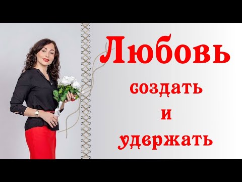 Видео: ЛЮБОВЬ: СОЗДАТЬ И УДЕРЖАТЬ | Психология отношений