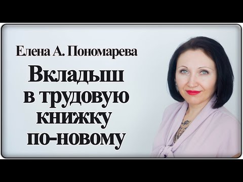 Видео: Вкладыш в трудовую книжку по новым правилам - Елена А. Пономарева