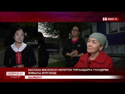 Видео: ШЫМКЕНТ: БАСПАНА МӘСЕЛЕСІН КӨТЕРГЕН ТҰРҒЫНДАРҒА ТҮСІНДІРМЕ ЖҰМЫСЫ ЖҮРГІЗІЛДІ