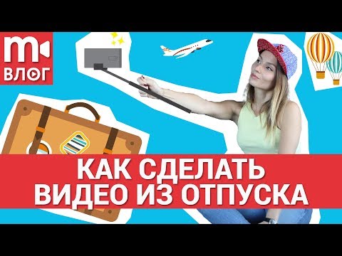 Видео: Как снять видео из отпуска: создаём travel-видео