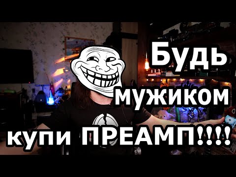 Видео: Будь мужиком, купи ПРЕАМП!