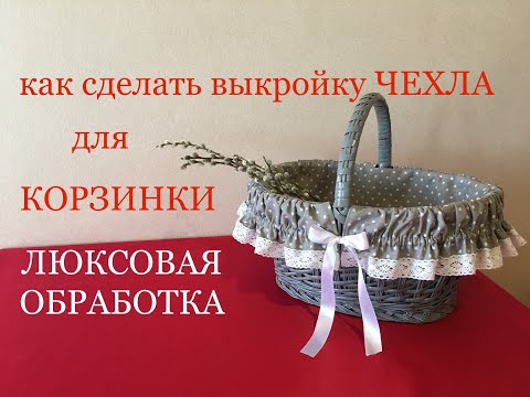 Видео: Чехол для корзинки с ЛЮКСОВОЙ обработкой. Выкройки. МК.