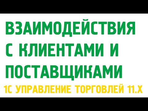 Видео: Взаимодействия с контрагентами в 1С Управление торговлей 11.х